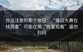 你没注意的那个按钮：“每日大赛在线观看”可能在用“恢复观看”逼你扫码