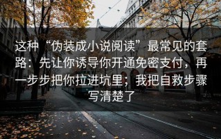 这种“伪装成小说阅读”最常见的套路：先让你诱导你开通免密支付，再一步步把你拉进坑里；我把自救步骤写清楚了