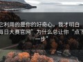 它利用的是你的好奇心，我才明白“每日大赛官网”为什么总让你“点下一步”