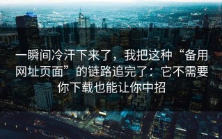 一瞬间冷汗下来了，我把这种“备用网址页面”的链路追完了：它不需要你下载也能让你中招