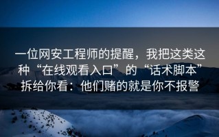 一位网安工程师的提醒，我把这类这种“在线观看入口”的“话术脚本”拆给你看：他们赌的就是你不报警