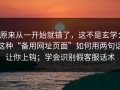 原来从一开始就错了，这不是玄学：这种“备用网址页面”如何用两句话让你上钩；学会识别假客服话术