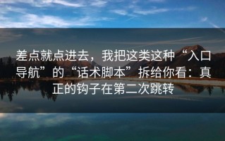差点就点进去，我把这类这种“入口导航”的“话术脚本”拆给你看：真正的钩子在第二次跳转