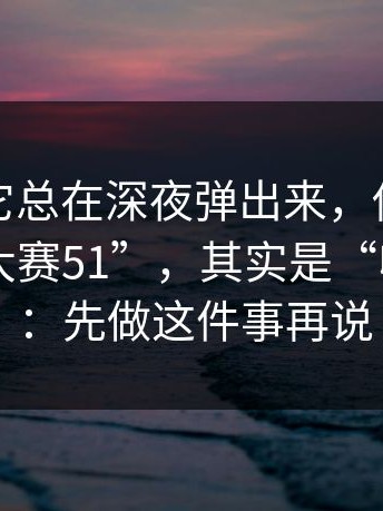 为什么它总在深夜弹出来，你以为是“每日大赛51”，其实是“收割入口”：先做这件事再说