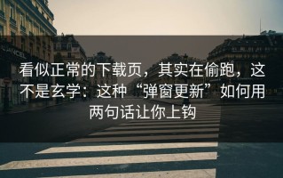 看似正常的下载页，其实在偷跑，这不是玄学：这种“弹窗更新”如何用两句话让你上钩