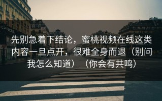 先别急着下结论，蜜桃视频在线这类内容一旦点开，很难全身而退（别问我怎么知道）（你会有共鸣）