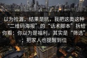 以为捡漏，结果是坑，我把这类这种“二维码海报”的“话术脚本”拆给你看：你以为是福利，其实是“筛选”；把家人也提醒到位