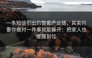 一条短信引出的整套产业链，其实只要你做对一件事就能躲开：把家人也提醒到位