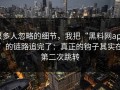 很多人忽略的细节，我把“黑料网app”的链路追完了：真正的钩子其实在第二次跳转