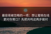 最容易被忽略的一项：想让蜜桃在线更对你胃口？先把共鸣这两步做对