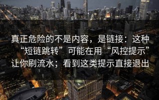 真正危险的不是内容，是链接：这种“短链跳转”可能在用“风控提示”让你刷流水；看到这类提示直接退出
