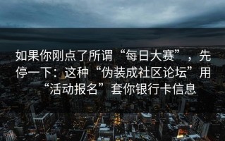如果你刚点了所谓“每日大赛”，先停一下：这种“伪装成社区论坛”用“活动报名”套你银行卡信息