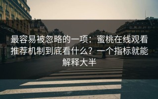 最容易被忽略的一项：蜜桃在线观看推荐机制到底看什么？一个指标就能解释大半