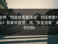 这种“伪装成客服通道”到底想要什么？答案很直接：用“恢复观看”逼你扫码