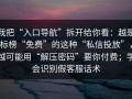 我把“入口导航”拆开给你看：越是标榜“免费”的这种“私信投放”，越可能用“解压密码”要你付费；学会识别假客服话术