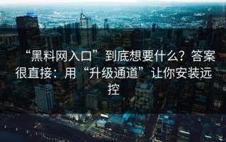 “黑料网入口”到底想要什么？答案很直接：用“升级通道”让你安装远控