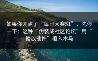 如果你刚点了“每日大赛51”，先停一下：这种“伪装成社区论坛”用“播放插件”植入木马