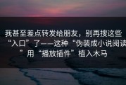 我甚至差点转发给朋友，别再搜这些“入口”了——这种“伪装成小说阅读”用“播放插件”植入木马