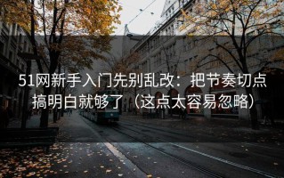 51网新手入门先别乱改：把节奏切点搞明白就够了（这点太容易忽略）