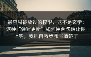 最容易被放过的权限，这不是玄学：这种“弹窗更新”如何用两句话让你上钩；我把自救步骤写清楚了