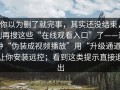 你以为删了就完事，其实还没结束，别再搜这些“在线观看入口”了——这种“伪装成视频播放”用“升级通道”让你安装远控；看到这类提示直接退出