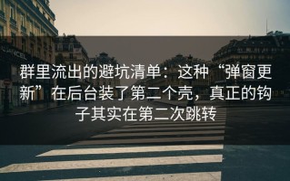 群里流出的避坑清单：这种“弹窗更新”在后台装了第二个壳，真正的钩子其实在第二次跳转