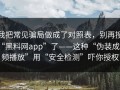 我把常见骗局做成了对照表，别再搜“黑料网app”了——这种“伪装成视频播放”用“安全检测”吓你授权