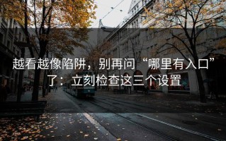 越看越像陷阱，别再问“哪里有入口”了：立刻检查这三个设置