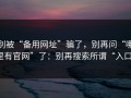 别被“备用网址”骗了，别再问“哪里有官网”了：别再搜索所谓“入口”