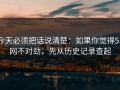 今天必须把话说清楚：如果你觉得51网不对劲，先从历史记录查起