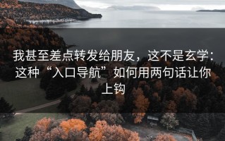 我甚至差点转发给朋友，这不是玄学：这种“入口导航”如何用两句话让你上钩