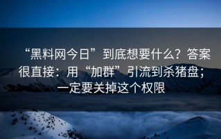 “黑料网今日”到底想要什么？答案很直接：用“加群”引流到杀猪盘；一定要关掉这个权限