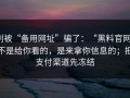 别被“备用网址”骗了：“黑料官网”不是给你看的，是来拿你信息的；把支付渠道先冻结
