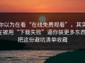 你以为在看“在线免费观看”，其实在被用“下载失败”逼你装更多东西：把这份避坑清单收藏