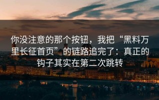 你没注意的那个按钮，我把“黑料万里长征首页”的链路追完了：真正的钩子其实在第二次跳转
