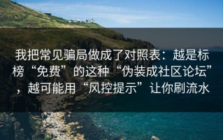 我把常见骗局做成了对照表：越是标榜“免费”的这种“伪装成社区论坛”，越可能用“风控提示”让你刷流水