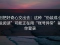 别把好奇心交出去：这种“伪装成小说阅读”可能正在用“账号异常”骗你登录