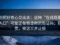 别把好奇心交出去：这种“在线观看入口”可能正在偷走你的验证码；别慌，按这三步止损