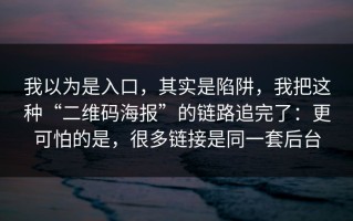 我以为是入口，其实是陷阱，我把这种“二维码海报”的链路追完了：更可怕的是，很多链接是同一套后台
