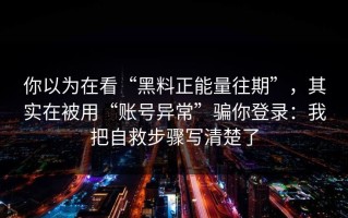 你以为在看“黑料正能量往期”，其实在被用“账号异常”骗你登录：我把自救步骤写清楚了