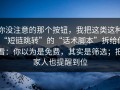 你没注意的那个按钮，我把这类这种“短链跳转”的“话术脚本”拆给你看：你以为是免费，其实是筛选；把家人也提醒到位