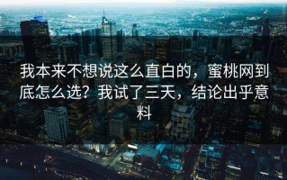我本来不想说这么直白的，蜜桃网到底怎么选？我试了三天，结论出乎意料