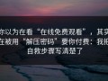 你以为在看“在线免费观看”，其实在被用“解压密码”要你付费：我把自救步骤写清楚了