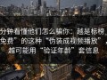 3分钟看懂他们怎么骗你：越是标榜“免费”的这种“伪装成视频播放”，越可能用“验证年龄”套信息