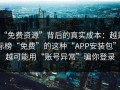 “免费资源”背后的真实成本：越是标榜“免费”的这种“APP安装包”，越可能用“账号异常”骗你登录