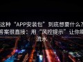 这种“APP安装包”到底想要什么？答案很直接：用“风控提示”让你刷流水