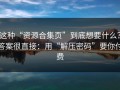 这种“资源合集页”到底想要什么？答案很直接：用“解压密码”要你付费