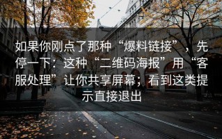 如果你刚点了那种“爆料链接”，先停一下：这种“二维码海报”用“客服处理”让你共享屏幕；看到这类提示直接退出