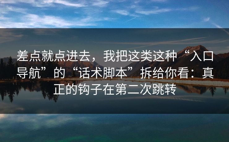 差点就点进去，我把这类这种“入口导航”的“话术脚本”拆给你看：真正的钩子在第二次跳转-第1张图片-每日大赛官方页