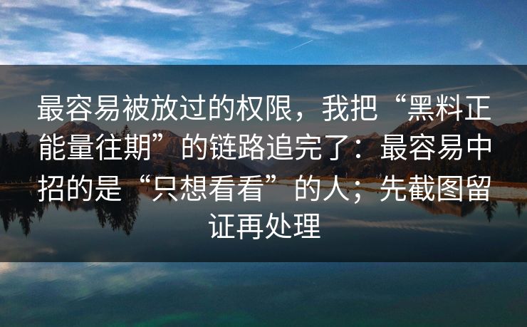 最容易被放过的权限，我把“黑料正能量往期”的链路追完了：最容易中招的是“只想看看”的人；先截图留证再处理
